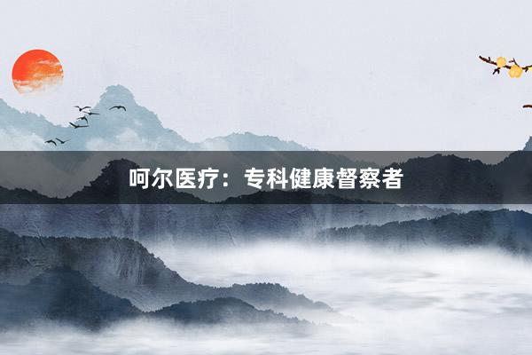 呵尔医疗：专科健康督察者